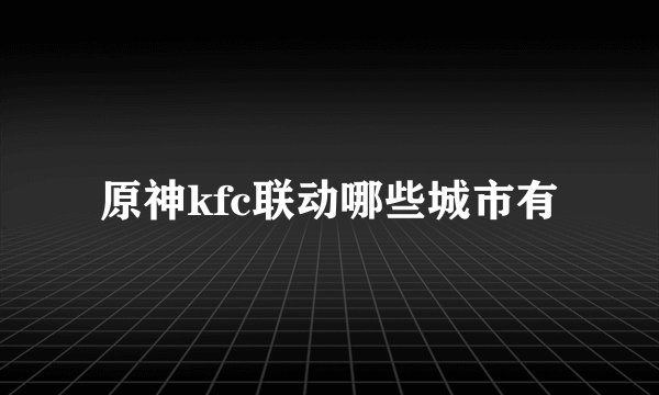 原神kfc联动哪些城市有