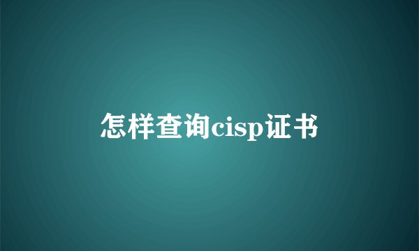 怎样查询cisp证书