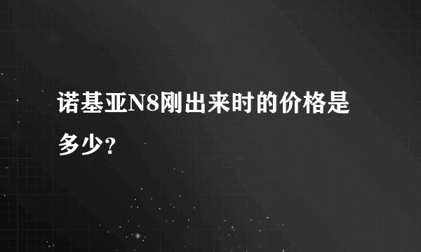 诺基亚N8刚出来时的价格是多少？