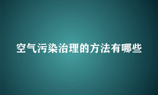 空气污染治理的方法有哪些