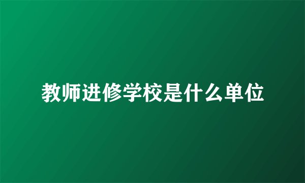 教师进修学校是什么单位