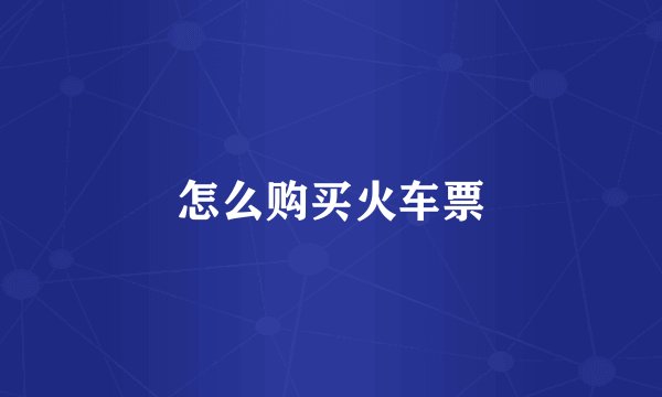 怎么购买火车票