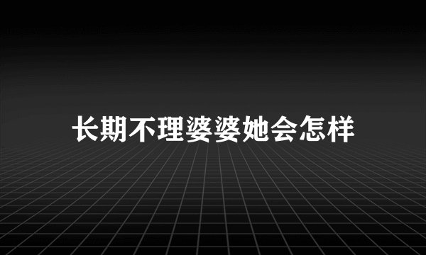 长期不理婆婆她会怎样