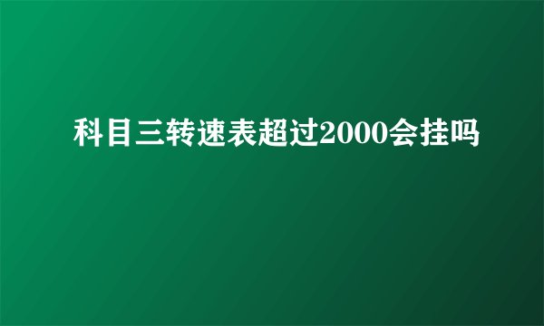 科目三转速表超过2000会挂吗