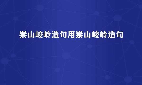 崇山峻岭造句用崇山峻岭造句