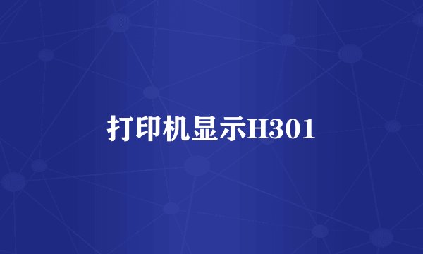 打印机显示H301
