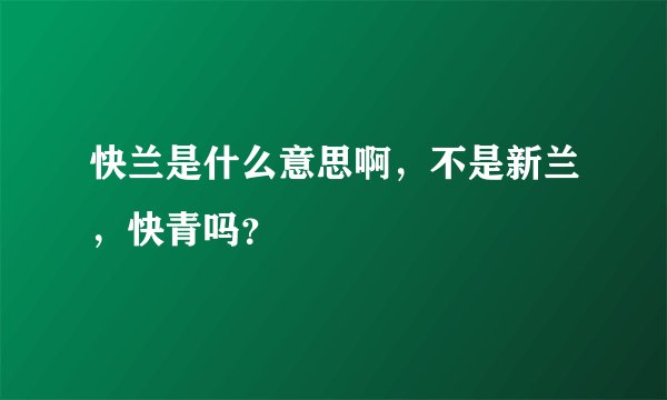 快兰是什么意思啊，不是新兰，快青吗？