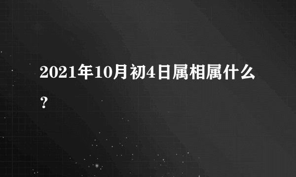 2021年10月初4日属相属什么？