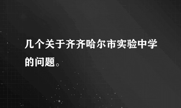 几个关于齐齐哈尔市实验中学的问题。