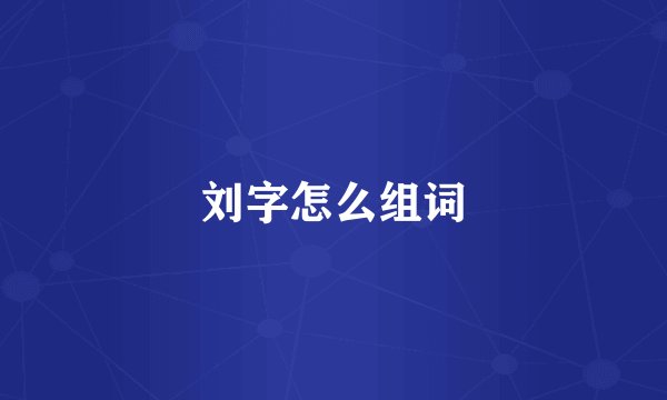 刘字怎么组词