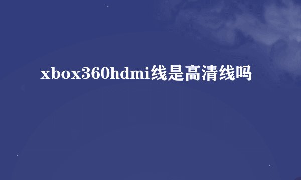xbox360hdmi线是高清线吗
