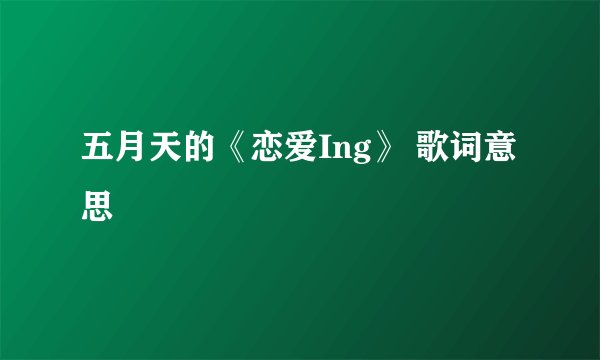 五月天的《恋爱Ing》 歌词意思