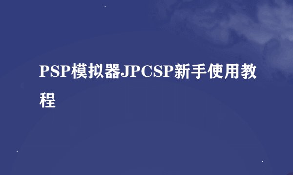 PSP模拟器JPCSP新手使用教程