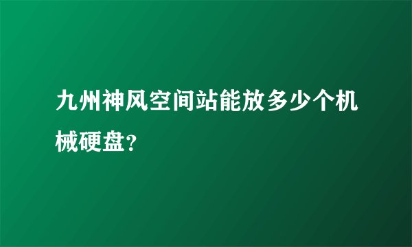 九州神风空间站能放多少个机械硬盘？