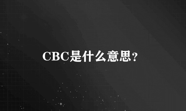 CBC是什么意思？