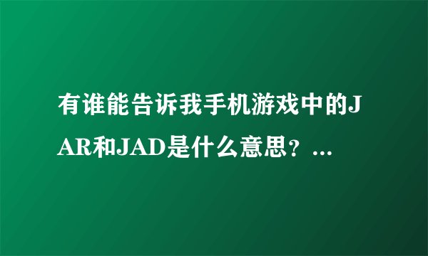 有谁能告诉我手机游戏中的JAR和JAD是什么意思？两者有什么不同？