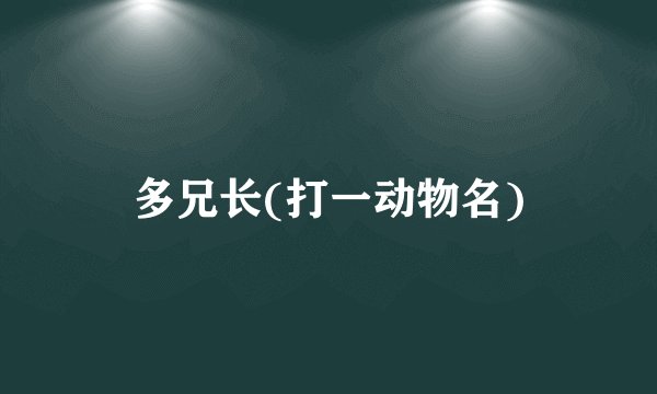 多兄长(打一动物名)