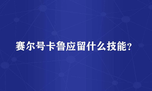赛尔号卡鲁应留什么技能？