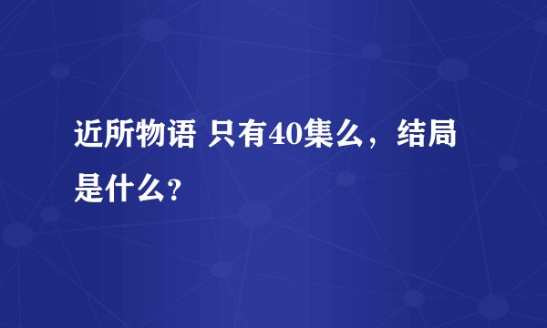 近所物语 只有40集么，结局是什么？