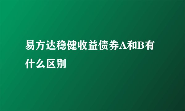 易方达稳健收益债券A和B有什么区别