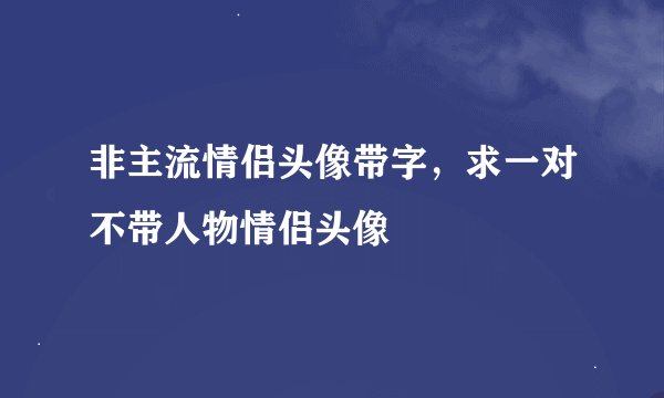 非主流情侣头像带字，求一对不带人物情侣头像