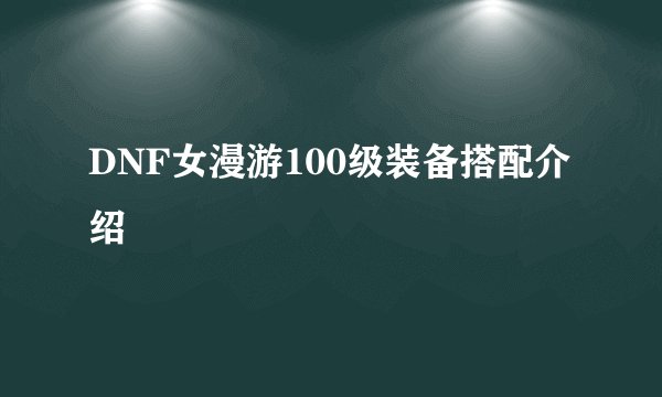 DNF女漫游100级装备搭配介绍