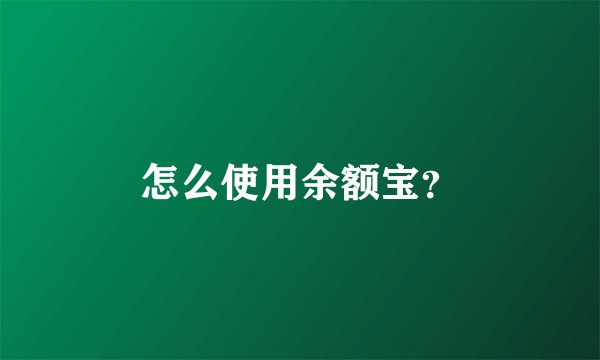 怎么使用余额宝？