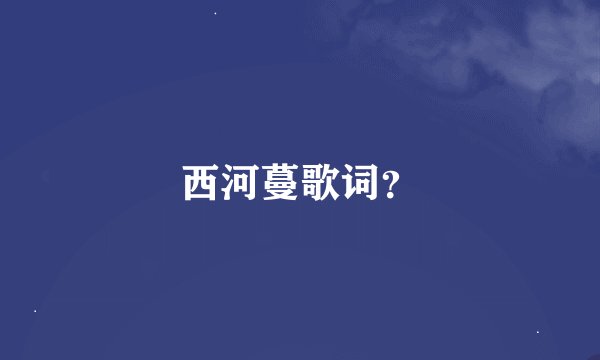 西河蔓歌词？