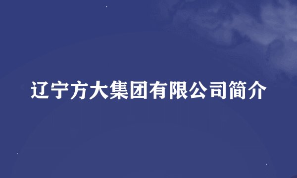 辽宁方大集团有限公司简介