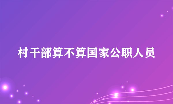 村干部算不算国家公职人员