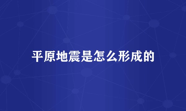 平原地震是怎么形成的