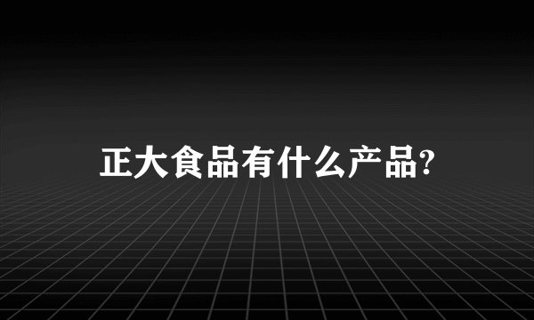 正大食品有什么产品?