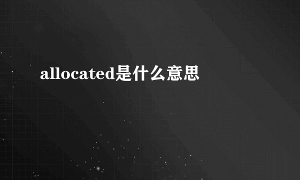 allocated是什么意思
