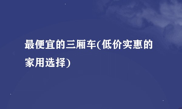 最便宜的三厢车(低价实惠的家用选择)