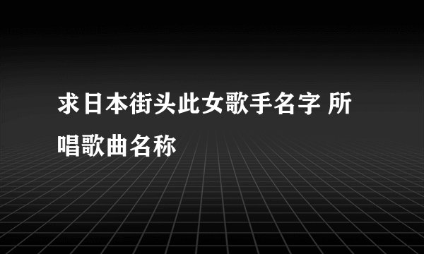 求日本街头此女歌手名字 所唱歌曲名称