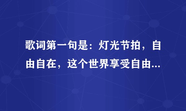 歌词第一句是：灯光节拍，自由自在，这个世界享受自由的恋爱，没有人能...... 就以上的信息，求这歌名！