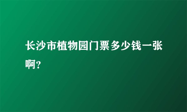 长沙市植物园门票多少钱一张啊？