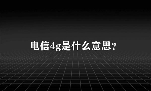 电信4g是什么意思？