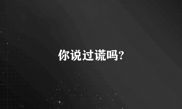 你说过谎吗?