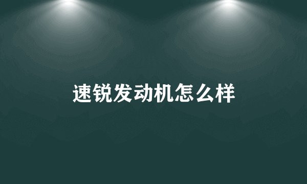 速锐发动机怎么样