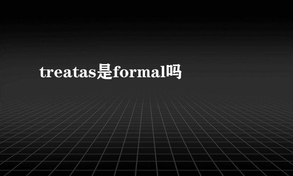 treatas是formal吗