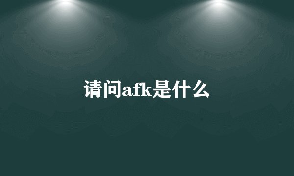 请问afk是什么