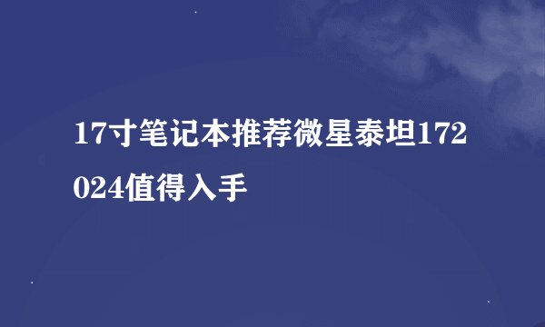 17寸笔记本推荐微星泰坦172024值得入手