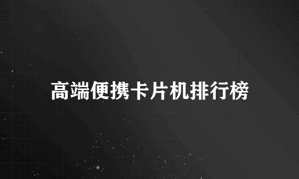 高端便携卡片机排行榜