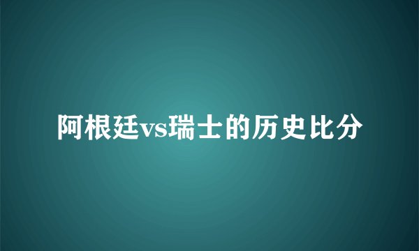 阿根廷vs瑞士的历史比分