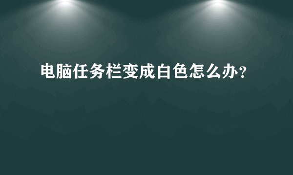 电脑任务栏变成白色怎么办？