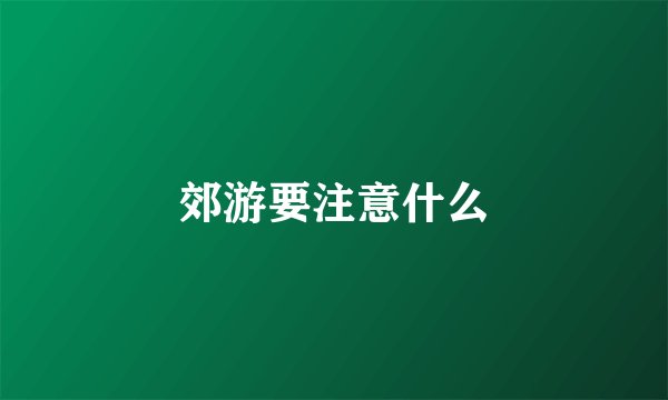 郊游要注意什么