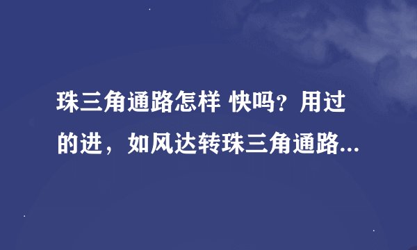珠三角通路怎样 快吗？用过的进，如风达转珠三角通路的。说下速度如何 我想早点收到小米