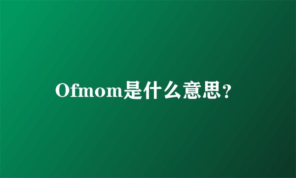 Ofmom是什么意思？