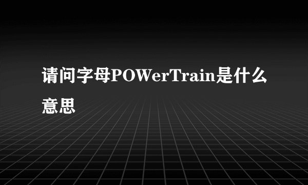 请问字母POWerTrain是什么意思